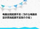 電腦出現(xiàn)配額不足（為什么電腦總顯示系統(tǒng)配額不足簡(jiǎn)介介紹）