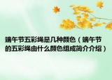 端午節(jié)五彩繩是幾種顏色（端午節(jié)的五彩繩由什么顏色組成簡介介紹）