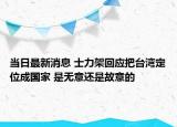 當(dāng)日最新消息 士力架回應(yīng)把臺灣定位成國家 是無意還是故意的
