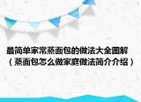 最簡單家常蒸面包的做法大全圖解（蒸面包怎么做家庭做法簡介介紹）