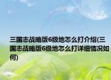 三國志戰(zhàn)略版6級地怎么打介紹(三國志戰(zhàn)略版6級地怎么打詳細(xì)情況如何)