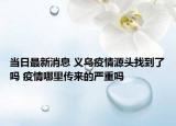 當日最新消息 義烏疫情源頭找到了嗎 疫情哪里傳來的嚴重嗎