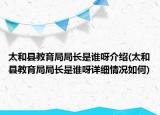 太和縣教育局局長是誰呀介紹(太和縣教育局局長是誰呀詳細情況如何)