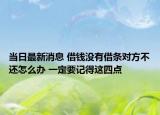 當(dāng)日最新消息 借錢沒有借條對(duì)方不還怎么辦 一定要記得這四點(diǎn)