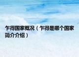 乍得國(guó)家概況（乍得是哪個(gè)國(guó)家簡(jiǎn)介介紹）