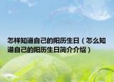 怎樣知道自己的陽(yáng)歷生日（怎么知道自己的陽(yáng)歷生日簡(jiǎn)介介紹）