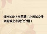 紅米k30上市日期（小米k30什么時候上市簡介介紹）