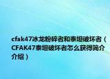 cfak47冰龍粉碎者和泰坦破壞者（CFAK47泰坦破壞者怎么獲得簡介介紹）