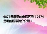 0874是哪里的電話區(qū)號（0874是哪的區(qū)號簡介介紹）