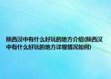 陜西漢中有什么好玩的地方介紹(陜西漢中有什么好玩的地方詳細(xì)情況如何)