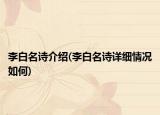 李白名詩介紹(李白名詩詳細情況如何)