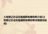土地登記辦法實(shí)施細(xì)則有哪些呢介紹(土地登記辦法實(shí)施細(xì)則有哪些呢詳細(xì)情況如何)