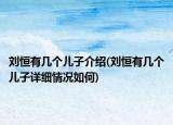 劉恒有幾個兒子介紹(劉恒有幾個兒子詳細情況如何)