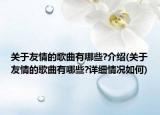 關(guān)于友情的歌曲有哪些?介紹(關(guān)于友情的歌曲有哪些?詳細(xì)情況如何)