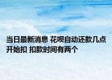 當日最新消息 花唄自動還款幾點開始扣 扣款時間有兩個
