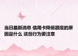 當(dāng)日最新消息 信用卡降低額度的原因是什么 這些行為要注意