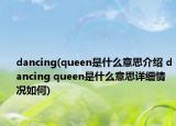 dancing(queen是什么意思介紹 dancing queen是什么意思詳細(xì)情況如何)