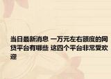 當(dāng)日最新消息 一萬元左右額度的網(wǎng)貸平臺有哪些 這四個平臺非常受歡迎