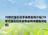 70年代寶石花手表有名嗎介紹(70年代寶石花手表有名嗎詳細(xì)情況如何)