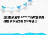 當(dāng)日最新消息 2023年新農(nóng)合繳費(fèi)價(jià)格 新農(nóng)合為什么年年漲價(jià)