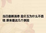 當(dāng)日最新消息 昆侖玉為什么不值錢 原來是這幾個(gè)原因