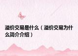 溢價交易是什么（溢價交易為什么簡介介紹）