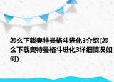 怎么下載奧特曼格斗進(jìn)化3介紹(怎么下載奧特曼格斗進(jìn)化3詳細(xì)情況如何)
