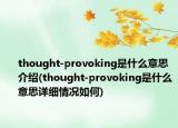 thought-provoking是什么意思介紹(thought-provoking是什么意思詳細(xì)情況如何)