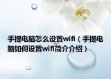 手提電腦怎么設(shè)置wifi（手提電腦如何設(shè)置wifi簡介介紹）