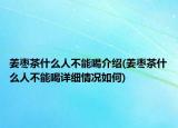 姜棗茶什么人不能喝介紹(姜棗茶什么人不能喝詳細(xì)情況如何)