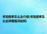 書寫痙攣怎么治介紹(書寫痙攣怎么治詳細(xì)情況如何)