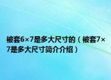 被套6×7是多大尺寸的（被套7×7是多大尺寸簡(jiǎn)介介紹）