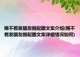 睡不著發(fā)朋友圈配圖文案介紹(睡不著發(fā)朋友圈配圖文案詳細(xì)情況如何)