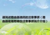 請簡述路由器選擇的注意事項（路由器使用有哪些注意事項簡介介紹）