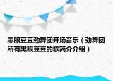 黑眼豆豆勁舞團(tuán)開場音樂（勁舞團(tuán)所有黑眼豆豆的歌簡介介紹）