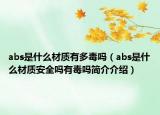 abs是什么材質(zhì)有多毒嗎（abs是什么材質(zhì)安全嗎有毒嗎簡(jiǎn)介介紹）