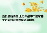 當日最新消息 士力架是哪個國家的 士力架臺灣事件是怎么回事