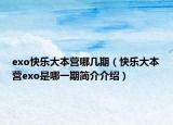 exo快樂(lè)大本營(yíng)哪幾期（快樂(lè)大本營(yíng)exo是哪一期簡(jiǎn)介介紹）