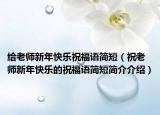 給老師新年快樂(lè)祝福語(yǔ)簡(jiǎn)短（祝老師新年快樂(lè)的祝福語(yǔ)簡(jiǎn)短簡(jiǎn)介介紹）