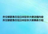 外交部緊急召見日本駐華大使詳細內(nèi)容 外交部緊急召見日本駐華大使具體介紹