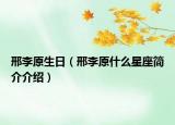 邢李原生日（邢李原什么星座簡(jiǎn)介介紹）