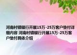 河南村鎮(zhèn)銀行開展15萬-25萬客戶墊付詳細(xì)內(nèi)容 河南村鎮(zhèn)銀行開展15萬-25萬客戶墊付具體介紹