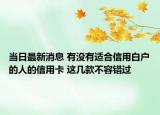 當(dāng)日最新消息 有沒(méi)有適合信用白戶(hù)的人的信用卡 這幾款不容錯(cuò)過(guò)