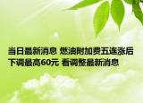 當(dāng)日最新消息 燃油附加費五連漲后下調(diào)最高60元 看調(diào)整最新消息