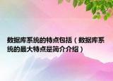 數(shù)據(jù)庫系統(tǒng)的特點(diǎn)包括（數(shù)據(jù)庫系統(tǒng)的最大特點(diǎn)是簡介介紹）