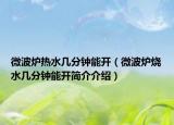 微波爐熱水幾分鐘能開（微波爐燒水幾分鐘能開簡(jiǎn)介介紹）