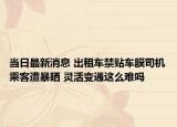 當日最新消息 出租車禁貼車膜司機乘客遭暴曬 靈活變通這么難嗎