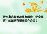 伊索寓言其他故事有哪些（伊索寓言中的故事有哪些簡介介紹）