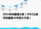 2021年祝福語(yǔ)父親（2021父親節(jié)祝福語(yǔ)10字簡(jiǎn)介介紹）