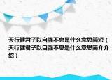 天行健君子以自強(qiáng)不息是什么意思簡(jiǎn)短（天行健君子以自強(qiáng)不息是什么意思簡(jiǎn)介介紹）